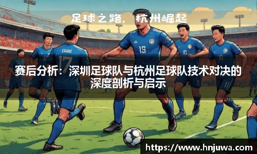 赛后分析：深圳足球队与杭州足球队技术对决的深度剖析与启示