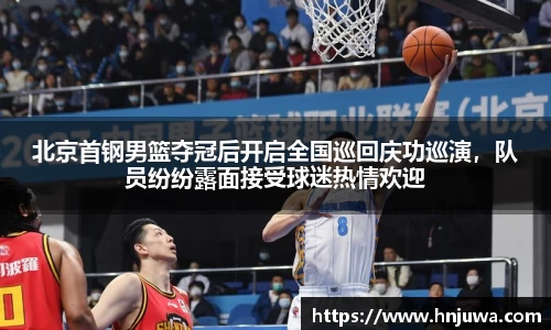北京首钢男篮夺冠后开启全国巡回庆功巡演，队员纷纷露面接受球迷热情欢迎