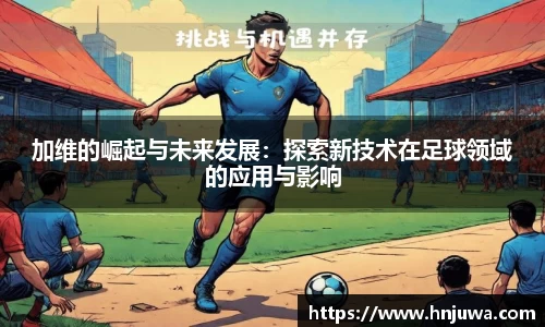 加维的崛起与未来发展：探索新技术在足球领域的应用与影响