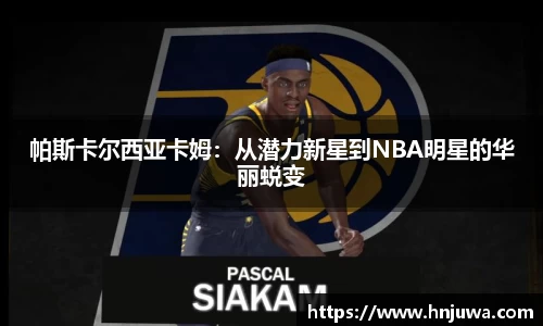 帕斯卡尔西亚卡姆：从潜力新星到NBA明星的华丽蜕变