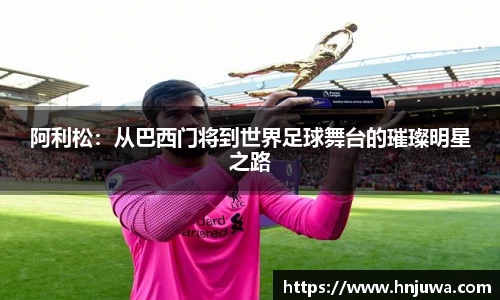 阿利松：从巴西门将到世界足球舞台的璀璨明星之路
