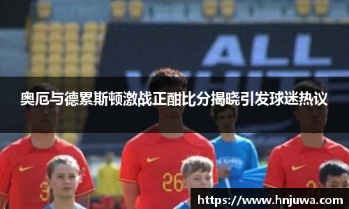 奥厄与德累斯顿激战正酣比分揭晓引发球迷热议