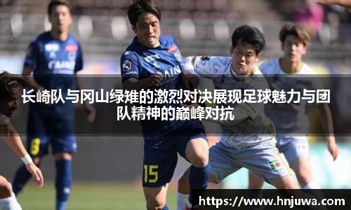 长崎队与冈山绿雉的激烈对决展现足球魅力与团队精神的巅峰对抗