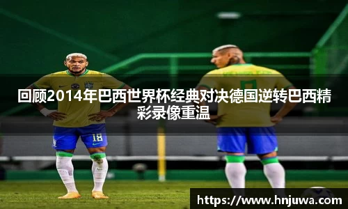 回顾2014年巴西世界杯经典对决德国逆转巴西精彩录像重温