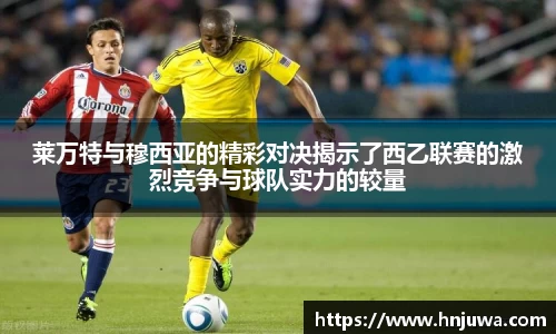 莱万特与穆西亚的精彩对决揭示了西乙联赛的激烈竞争与球队实力的较量